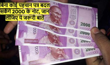 बिना कोई पहचान पत्र बदल सकेंगे 2000 के नोट, जान लीजिए ये जरूरी बातें