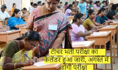 टीचर भर्ती परीक्षा का कैलेंडर हुआ जारी, अगस्त में होगी परीक्षा