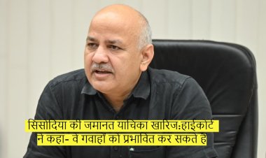 सिसोदिया की जमानत याचिका खारिज:हाईकोर्ट ने कहा- वे गवाहों को प्रभावित कर सकते हैं