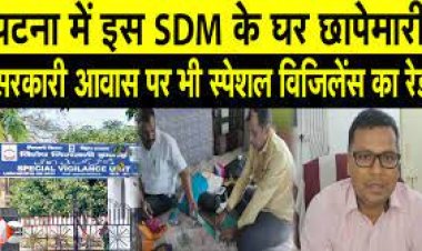 बिहार में SDM के तीन ठिकानों पर विजिलेंस की छापेमारी, आय से अधिक संपत्ति मामले में हुई कार्रवाई..