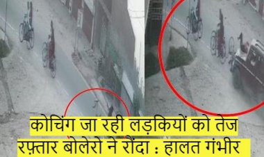 कोचिंग जा रही लड़कियों को तेज रफ़्तार बोलेरो ने रौंदा : हालत गंभीर