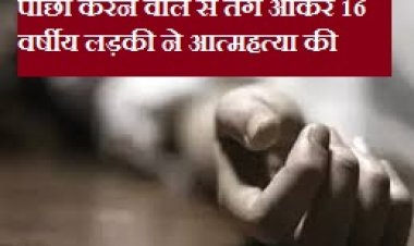 पीछा करने वाले से तंग आकर 16 वर्षीय लड़की ने आत्महत्या की