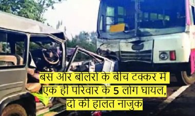बस और बोलेरो के बीच टक्कर में एक ही परिवार के 5 लोग घायल, दो की हालत नाजुक