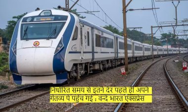 निर्धारित समय से इतने देर पहले ही अपने गंतव्य पे पहुंच गई : वन्दे भारत एक्सप्रेस