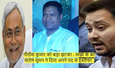 नीतीश कुमार को बड़ा झटका : मांझी के बेटे संतोष सुमन ने दिया अपने पद से इस्तीफा