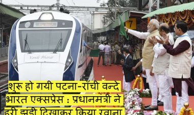 शुरू हो गयी पटना-राँची वन्दे भारत एक्सप्रेस : प्रधानमंत्री ने हरी झंडी दिखाकर किया रवाना