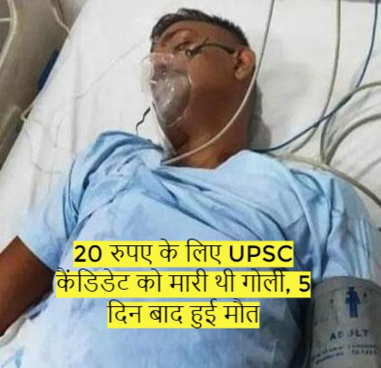 20 रुपए के लिए UPSC कैंडिडेट को मारी थी गोली, 5 दिन बाद हुई मौत