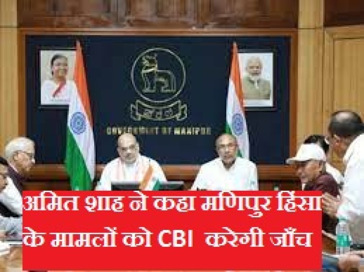 मणिपुर हिंसा पर शाह बोले- हिंसा के मामलों की CBI करेगी निष्पक्ष जांच..