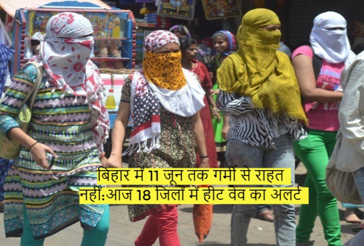 बिहार में 11 जून तक गर्मी से राहत नहीं:आज 18 जिलों में हीट वेव का अलर्ट