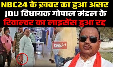 NBC24 के ख़बर का हुआ असर,  JDU विधायक गोपाल मंडल के रिवाल्वर का लाइसेंस हुआ रद्द