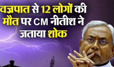 बिहार में वज्रपात से 12 लोगों की मौत, सीएम नीतीश ने जताई संवेदना, 4-4 लाख मुआवजा देने का किया ऐलान