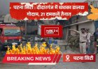 पटना सिटी : डालडा गोदाम में भीषण आग, 21 दमकलें तैनात..