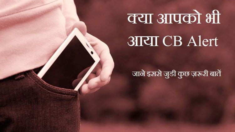 क्या आपको भी आया CB Alert, जाने इससे जुडी कुछ ज़रूरी बातें ।