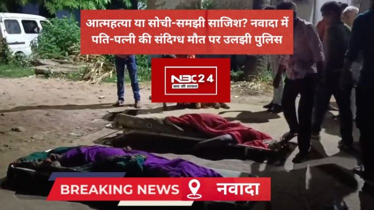 नवादा में बंद कमरे का खौफनाक रहस्य: पति-पत्नी की लाशें देख पुलिस भी रह गई दंग!
