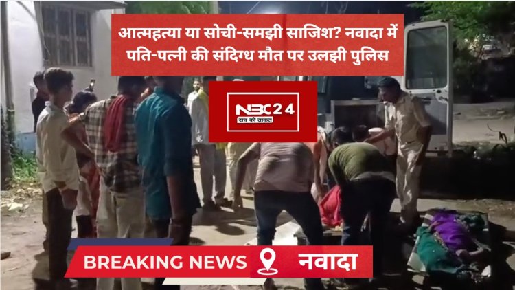 नवादा में बंद कमरे का खौफनाक रहस्य: पति-पत्नी की लाशें देख पुलिस भी रह गई दंग!